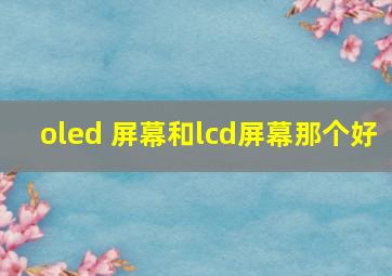 oled 屏幕和lcd屏幕那个好